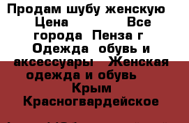 Продам шубу женскую  › Цена ­ 15 000 - Все города, Пенза г. Одежда, обувь и аксессуары » Женская одежда и обувь   . Крым,Красногвардейское